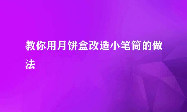 教你用月饼盒改造小笔筒的做法