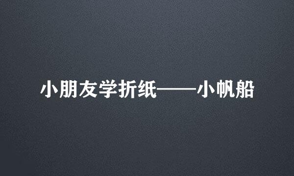 小朋友学折纸——小帆船