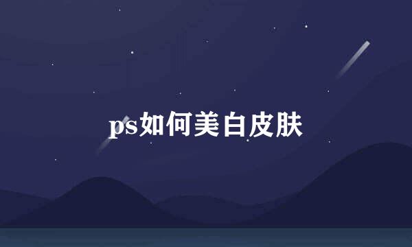 ps如何美白皮肤