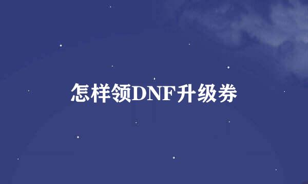 怎样领DNF升级券