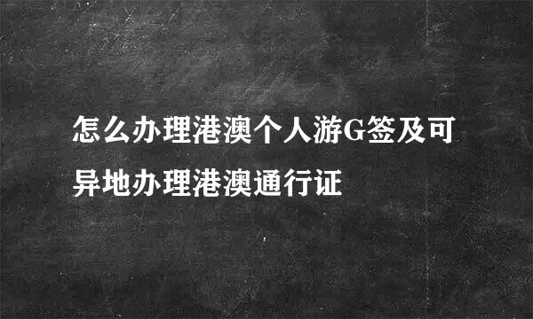 怎么办理港澳个人游G签及可异地办理港澳通行证