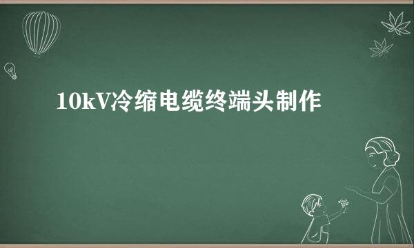 10kV冷缩电缆终端头制作