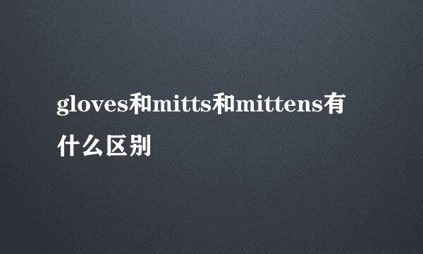 gloves和mitts和mittens有什么区别