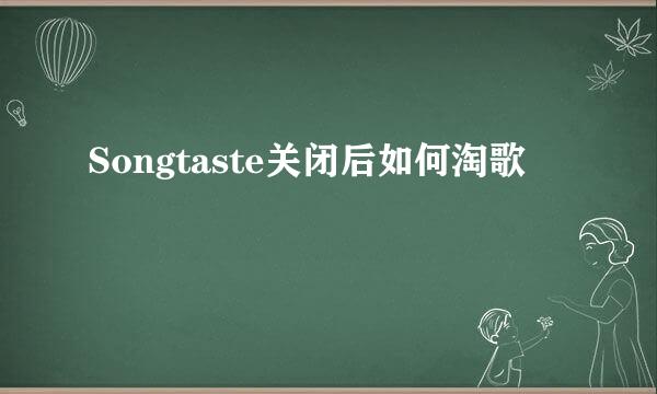 Songtaste关闭后如何淘歌