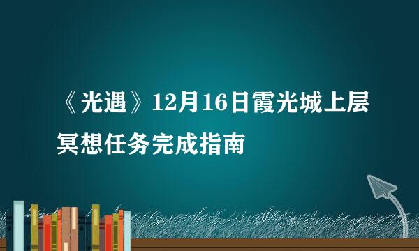 《光遇》12月16日霞光城上层冥想任务完成指南