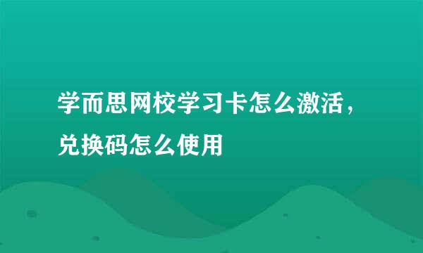 学而思网校学习卡怎么激活，兑换码怎么使用