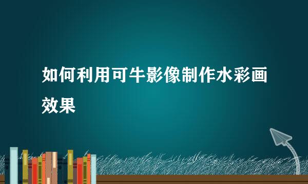 如何利用可牛影像制作水彩画效果