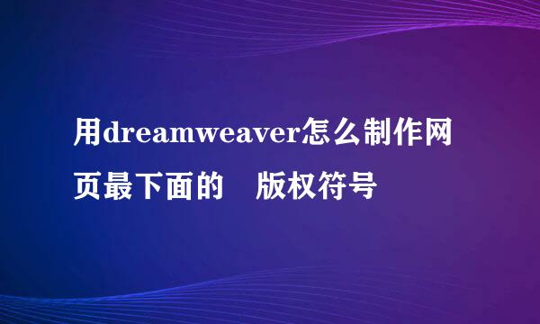 用dreamweaver怎么制作网页最下面的©版权符号