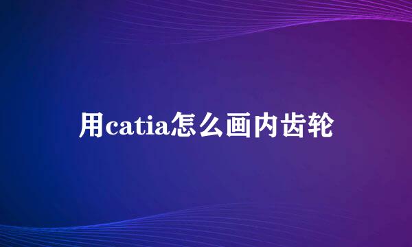 用catia怎么画内齿轮