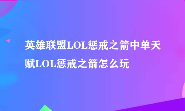 英雄联盟LOL惩戒之箭中单天赋LOL惩戒之箭怎么玩