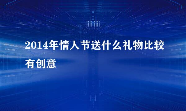 2014年情人节送什么礼物比较有创意