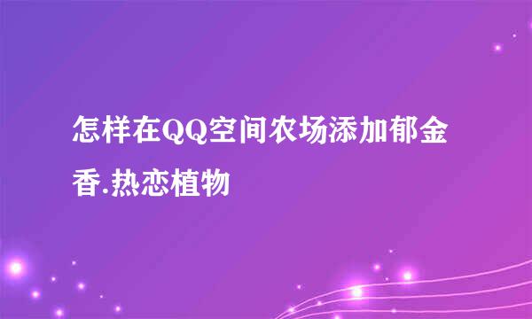 怎样在QQ空间农场添加郁金香.热恋植物