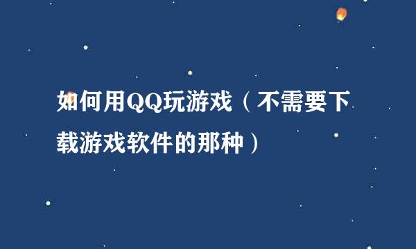 如何用QQ玩游戏（不需要下载游戏软件的那种）