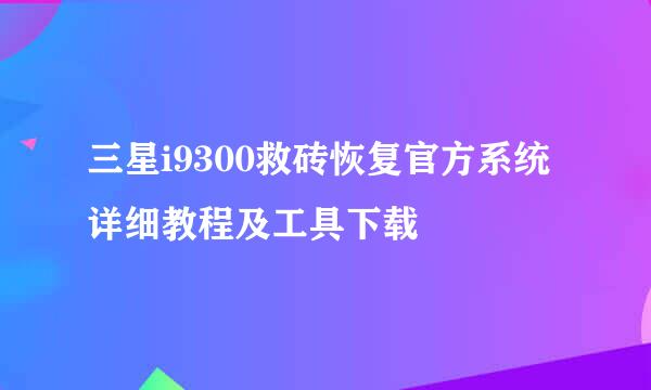 三星i9300救砖恢复官方系统详细教程及工具下载