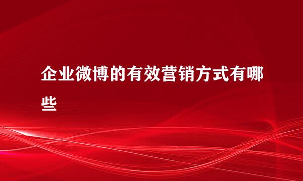 企业微博的有效营销方式有哪些