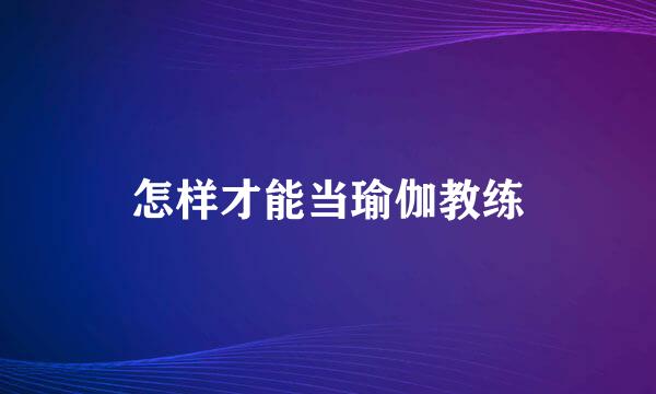 怎样才能当瑜伽教练