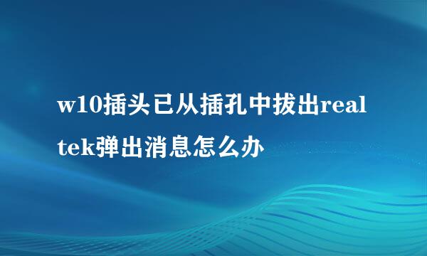 w10插头已从插孔中拔出realtek弹出消息怎么办