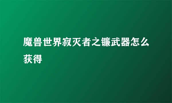 魔兽世界寂灭者之镰武器怎么获得