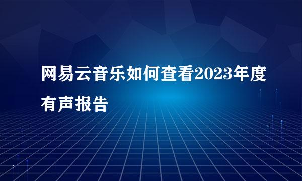 网易云音乐如何查看2023年度有声报告