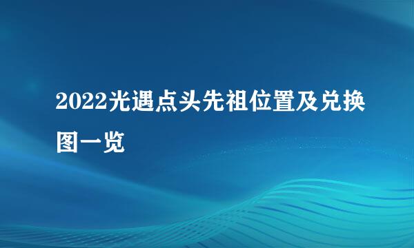 2022光遇点头先祖位置及兑换图一览