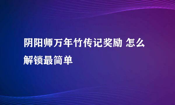 阴阳师万年竹传记奖励 怎么解锁最简单