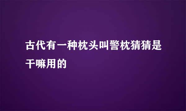 古代有一种枕头叫警枕猜猜是干嘛用的