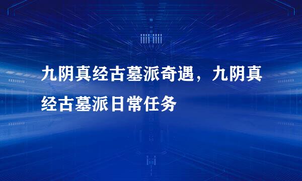 九阴真经古墓派奇遇，九阴真经古墓派日常任务