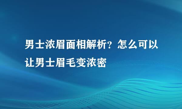 男士浓眉面相解析？怎么可以让男士眉毛变浓密