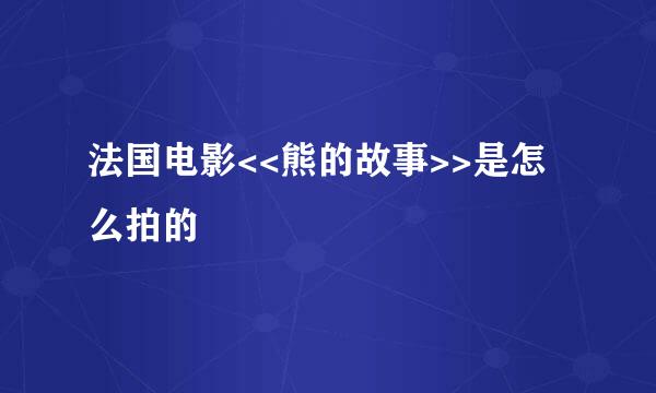 法国电影<<熊的故事>>是怎么拍的