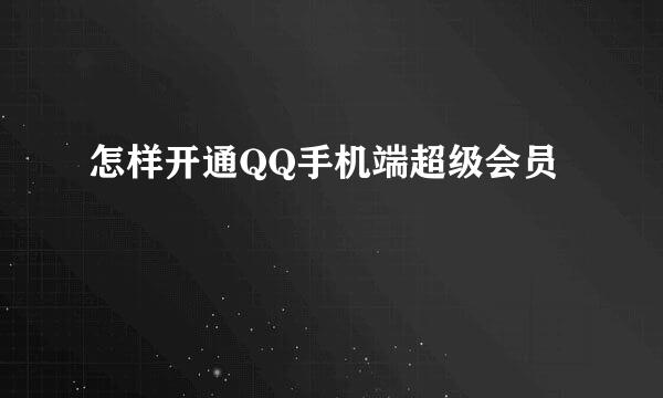 怎样开通QQ手机端超级会员