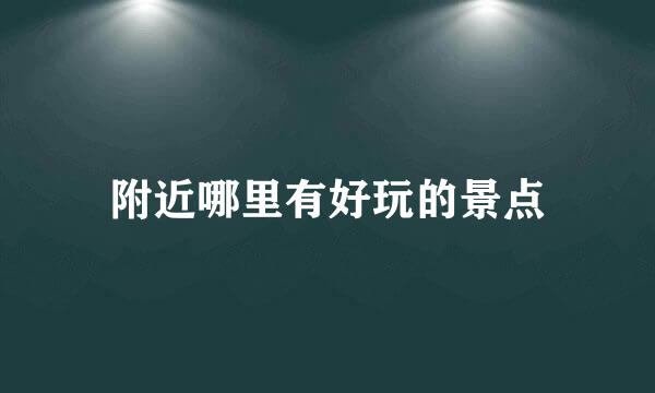 附近哪里有好玩的景点