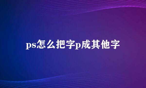 ps怎么把字p成其他字