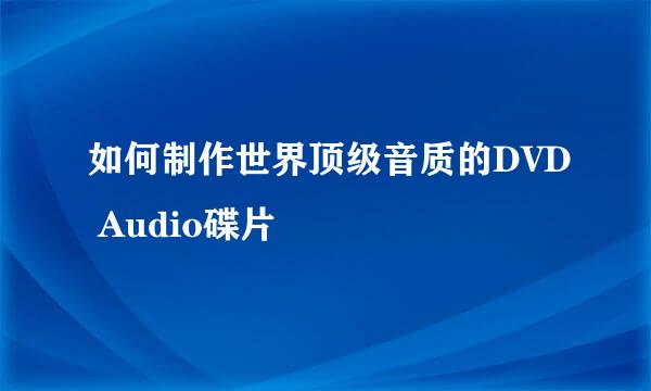 如何制作世界顶级音质的DVD Audio碟片