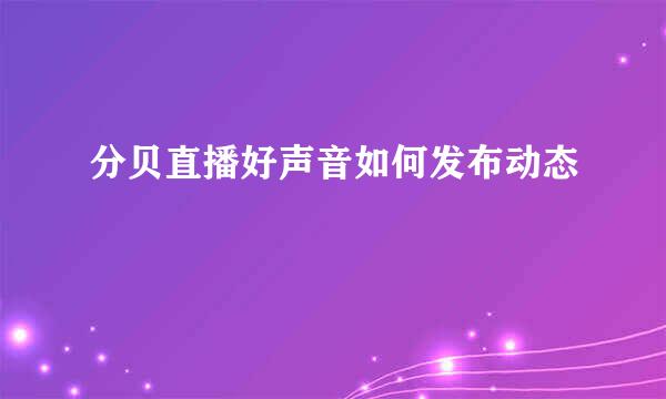 分贝直播好声音如何发布动态