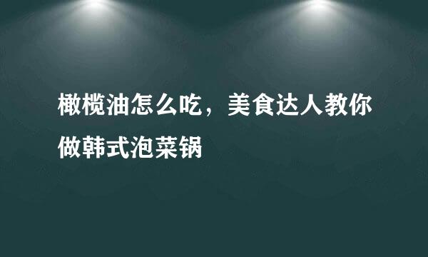 橄榄油怎么吃，美食达人教你做韩式泡菜锅