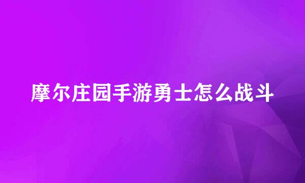 摩尔庄园手游勇士怎么战斗