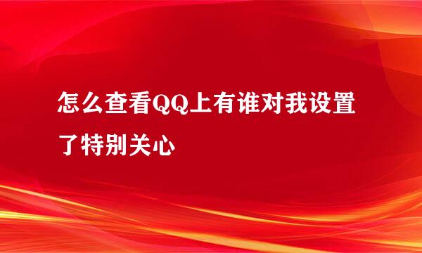 怎么查看QQ上有谁对我设置了特别关心