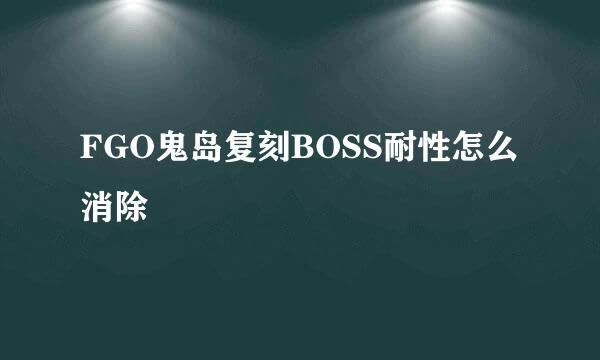 FGO鬼岛复刻BOSS耐性怎么消除