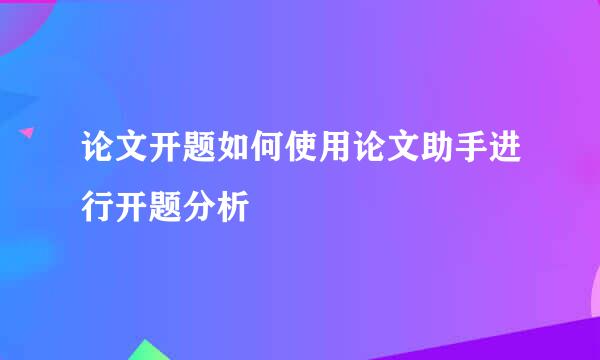 论文开题如何使用论文助手进行开题分析