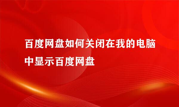 百度网盘如何关闭在我的电脑中显示百度网盘