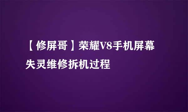 【修屏哥】荣耀V8手机屏幕失灵维修拆机过程