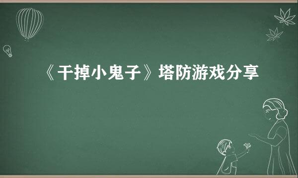 《干掉小鬼子》塔防游戏分享