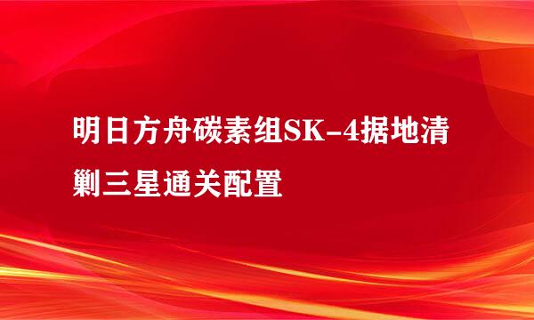 明日方舟碳素组SK-4据地清剿三星通关配置