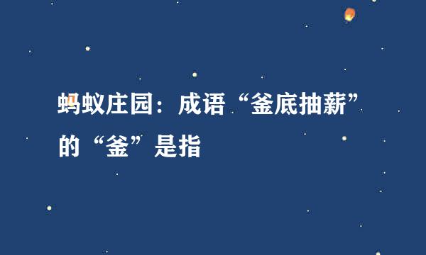 蚂蚁庄园：成语“釜底抽薪”的“釜”是指