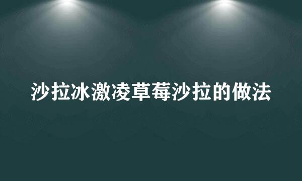 沙拉冰激凌草莓沙拉的做法