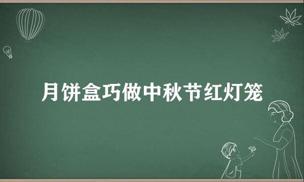 月饼盒巧做中秋节红灯笼