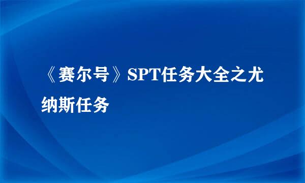 《赛尔号》SPT任务大全之尤纳斯任务