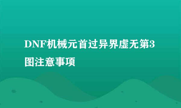 DNF机械元首过异界虚无第3图注意事项