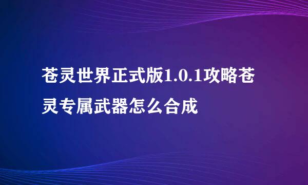 苍灵世界正式版1.0.1攻略苍灵专属武器怎么合成