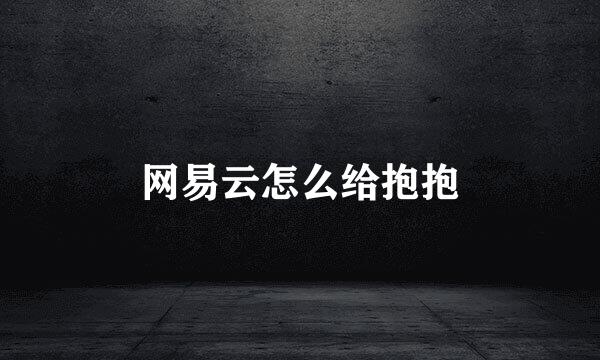 网易云怎么给抱抱